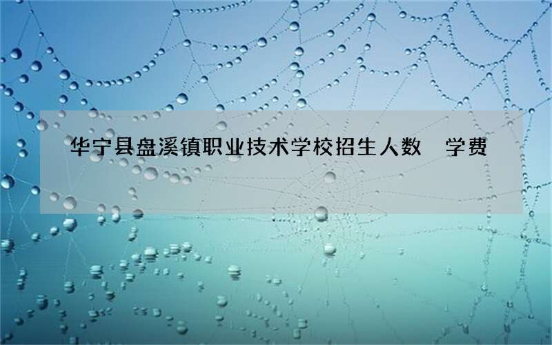 华宁县盘溪镇职业技术学校招生人数 学费